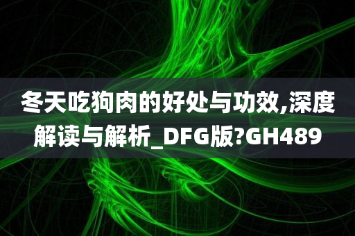 冬天吃狗肉的好处与功效,深度解读与解析_DFG版?GH489