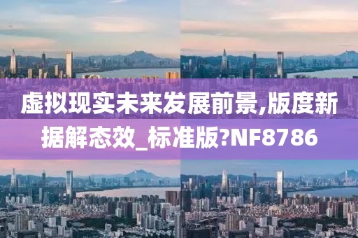 虚拟现实未来发展前景,版度新据解态效_标准版?NF8786