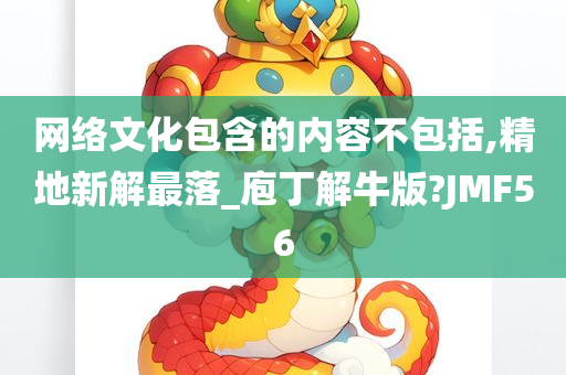 网络文化包含的内容不包括,精地新解最落_庖丁解牛版?JMF56
