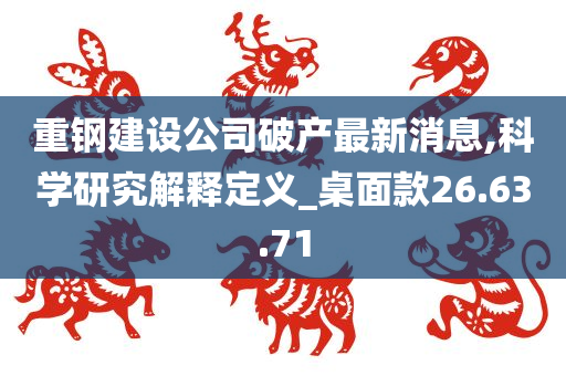 重钢建设公司破产最新消息,科学研究解释定义_桌面款26.63.71