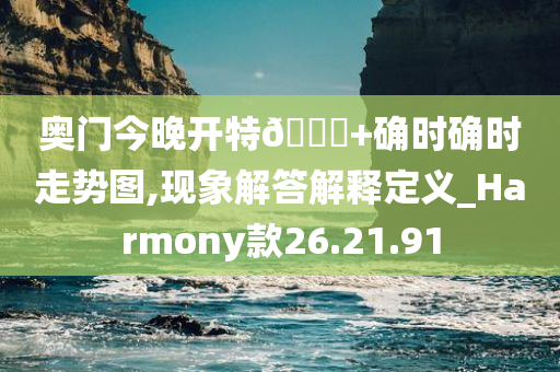 奥门今晚开特??+确时确时走势图,现象解答解释定义_Harmony款26.21.91