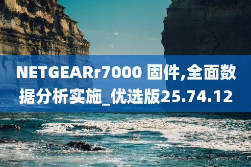 NETGEARr7000 固件,全面数据分析实施_优选版25.74.12