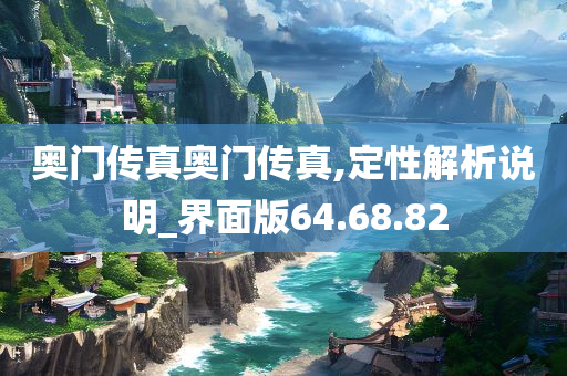奥门传真奥门传真,定性解析说明_界面版64.68.82