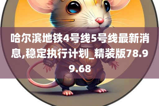 哈尔滨地铁4号线5号线最新消息,稳定执行计划_精装版78.99.68