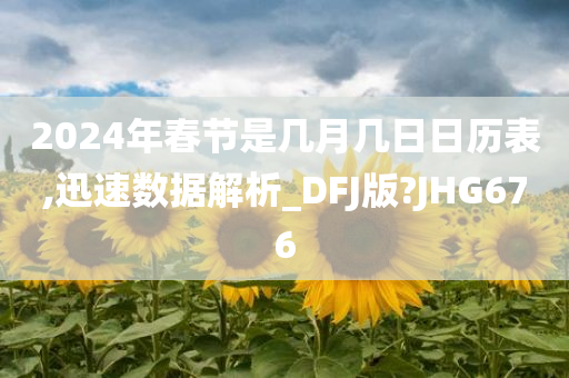 2024年春节是几月几日日历表,迅速数据解析_DFJ版?JHG676