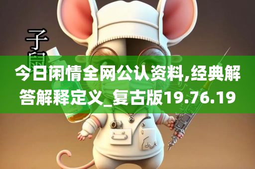今日闲情全网公认资料,经典解答解释定义_复古版19.76.19