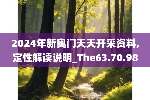 2024年新奥门天天开采资料,定性解读说明_The63.70.98
