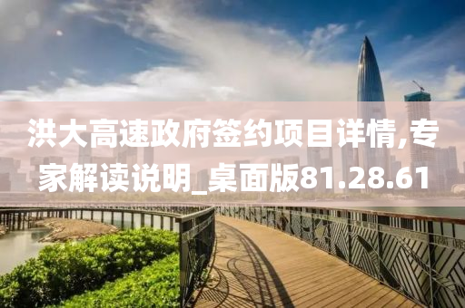 洪大高速政府签约项目详情,专家解读说明_桌面版81.28.61