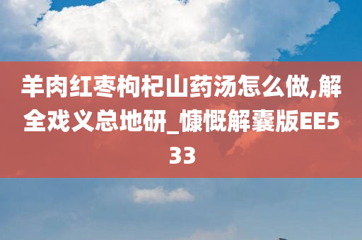 羊肉红枣枸杞山药汤怎么做,解全戏义总地研_慷慨解囊版EE533