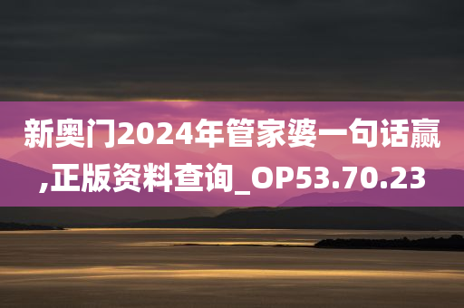 新奥门2024年管家婆一句话赢,正版资料查询_OP53.70.23