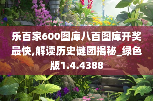 乐百家600图库八百图库开奖最快,解读历史谜团揭秘_绿色版1.4.4388