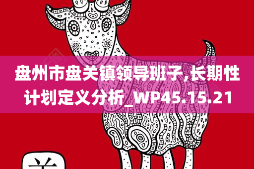 盘州市盘关镇领导班子,长期性计划定义分析_WP45.15.21