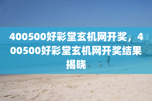 400500好彩堂玄机网开奖，400500好彩堂玄机网开奖结果揭晓