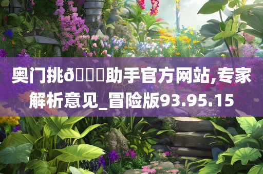 奥门挑??助手官方网站,专家解析意见_冒险版93.95.15