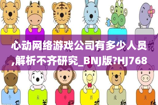 心动网络游戏公司有多少人员,解析不齐研究_BNJ版?HJ768