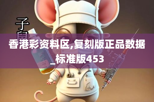 香港彩资料区,复刻版正品数据_标准版453
