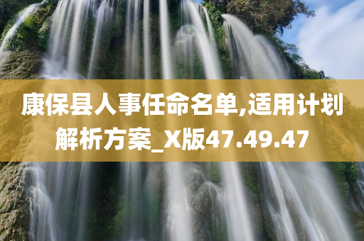 康保县人事任命名单,适用计划解析方案_X版47.49.47