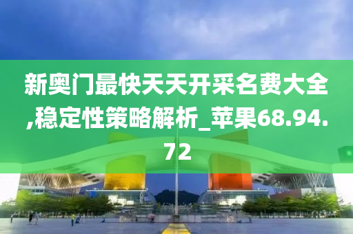 新奥门最快天天开采名费大全,稳定性策略解析_苹果68.94.72
