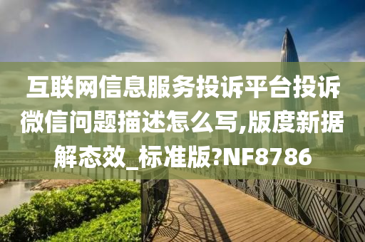 互联网信息服务投诉平台投诉微信问题描述怎么写,版度新据解态效_标准版?NF8786