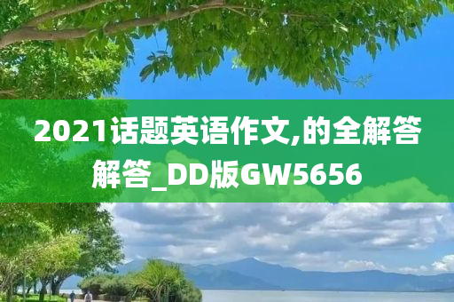 2021话题英语作文,的全解答解答_DD版GW5656