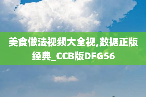 美食做法视频大全视,数据正版经典_CCB版DFG56