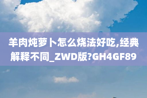 羊肉炖萝卜怎么烧法好吃,经典解释不同_ZWD版?GH4GF89