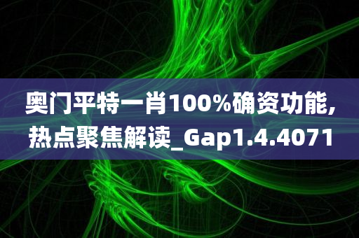 奥门平特一肖100%确资功能,热点聚焦解读_Gap1.4.4071