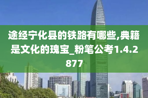 途经宁化县的铁路有哪些,典籍是文化的瑰宝_粉笔公考1.4.2877