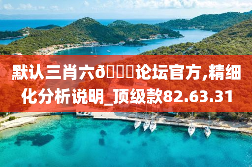 默认三肖六??论坛官方,精细化分析说明_顶级款82.63.31