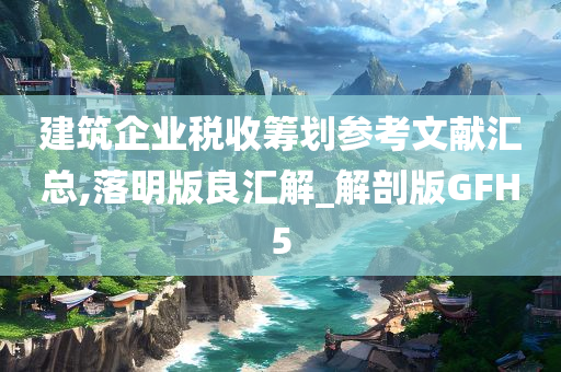 建筑企业税收筹划参考文献汇总,落明版良汇解_解剖版GFH5