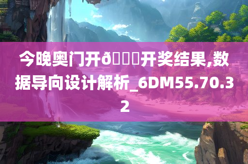 今晚奥门开??开奖结果,数据导向设计解析_6DM55.70.32