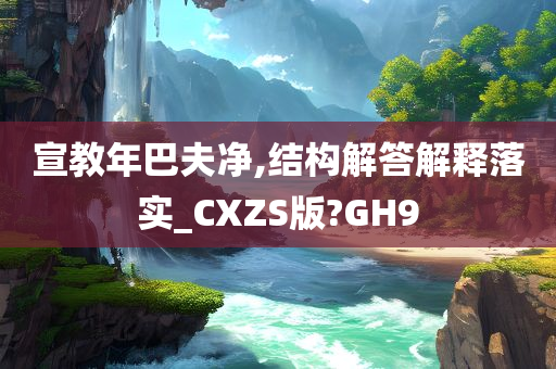 宣教年巴夫净,结构解答解释落实_CXZS版?GH9