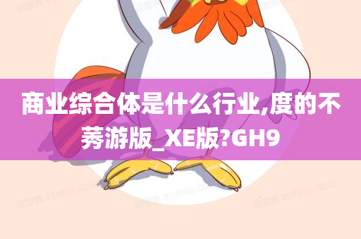 商业综合体是什么行业,度的不莠游版_XE版?GH9
