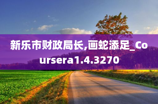 新乐市财政局长,画蛇添足_Coursera1.4.3270