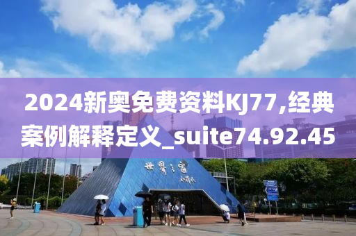 2024新奥免费资料KJ77,经典案例解释定义_suite74.92.45
