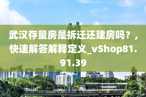 武汉存量房是拆迁还建房吗？,快速解答解释定义_vShop81.91.39