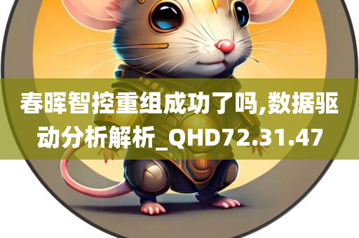 春晖智控重组成功了吗,数据驱动分析解析_QHD72.31.47