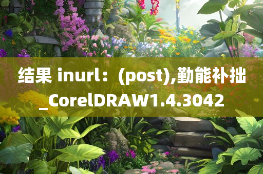 结果 inurl：(post),勤能补拙_CorelDRAW1.4.3042