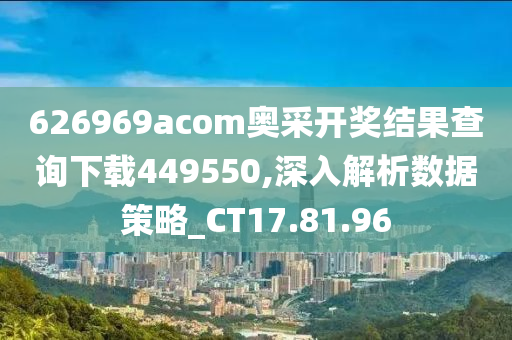 626969acom奥采开奖结果查询下载449550,深入解析数据策略_CT17.81.96