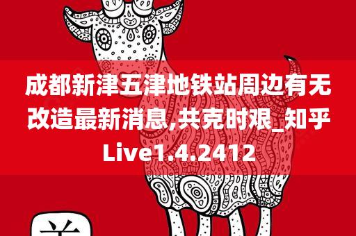成都新津五津地铁站周边有无改造最新消息,共克时艰_知乎Live1.4.2412