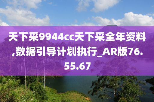 天下采9944cc天下采全年资料,数据引导计划执行_AR版76.55.67