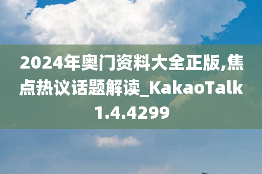 2024年奥门资料大全正版,焦点热议话题解读_KakaoTalk1.4.4299