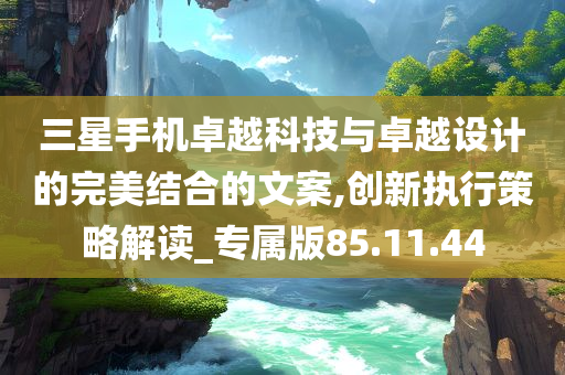 三星手机卓越科技与卓越设计的完美结合的文案,创新执行策略解读_专属版85.11.44