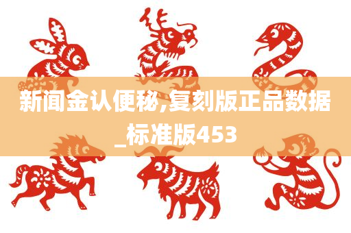 新闻金认便秘,复刻版正品数据_标准版453