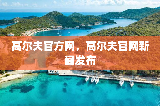 高尔夫官方网，高尔夫官网新闻发布