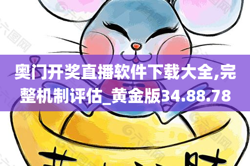 奥门开奖直播软件下载大全,完整机制评估_黄金版34.88.78