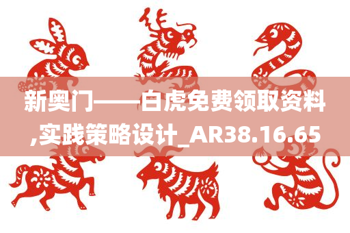 新奥门——白虎免费领取资料,实践策略设计_AR38.16.65