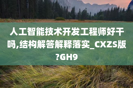 人工智能技术开发工程师好干吗,结构解答解释落实_CXZS版?GH9