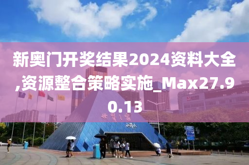 新奥门开奖结果2024资料大全,资源整合策略实施_Max27.90.13