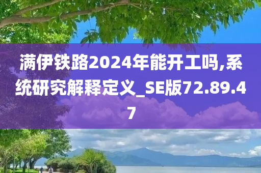 满伊铁路2024年能开工吗,系统研究解释定义_SE版72.89.47